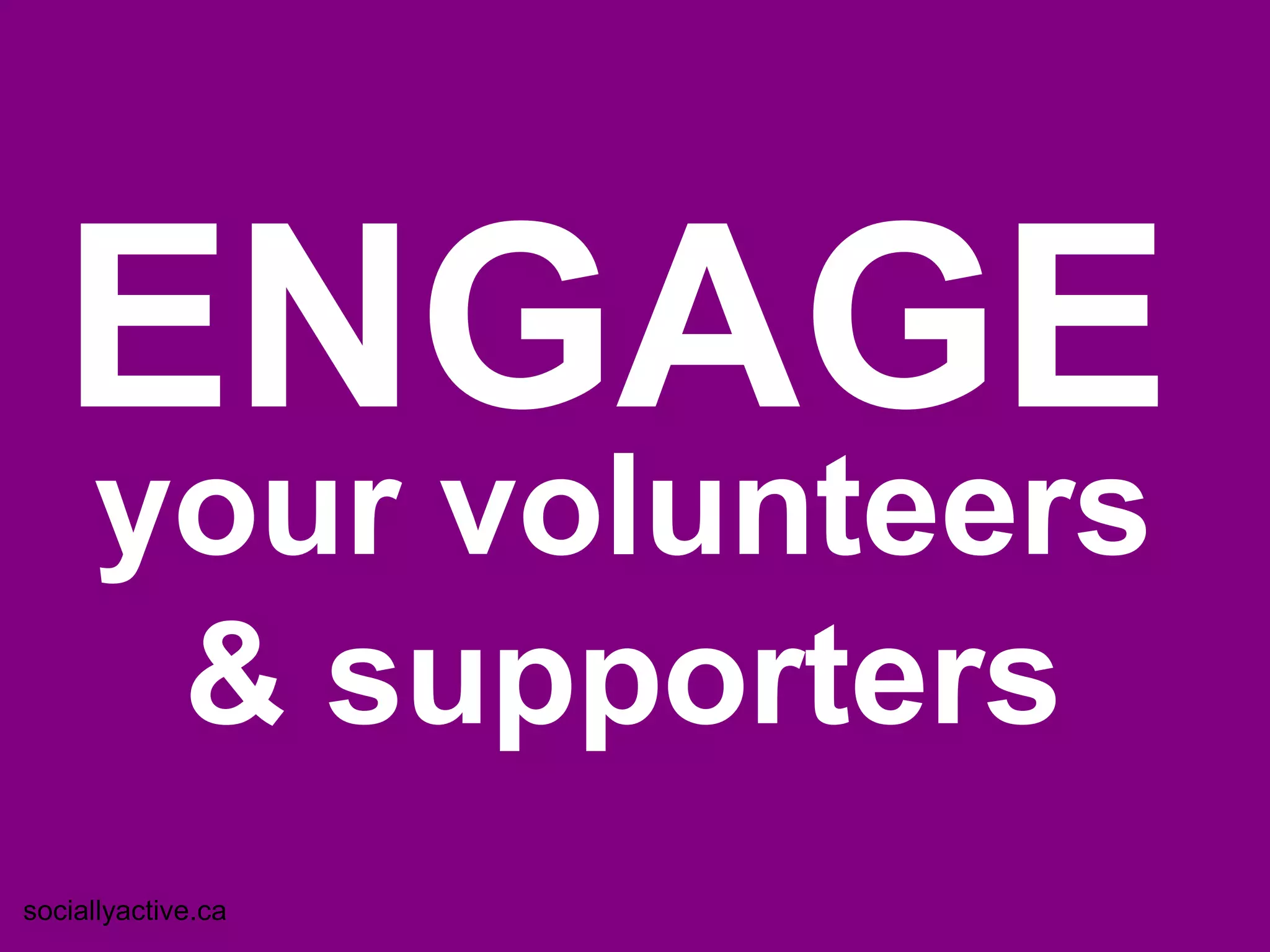 ENGAGE
     your volunteers
      & supporters
sociallyactive.ca
 