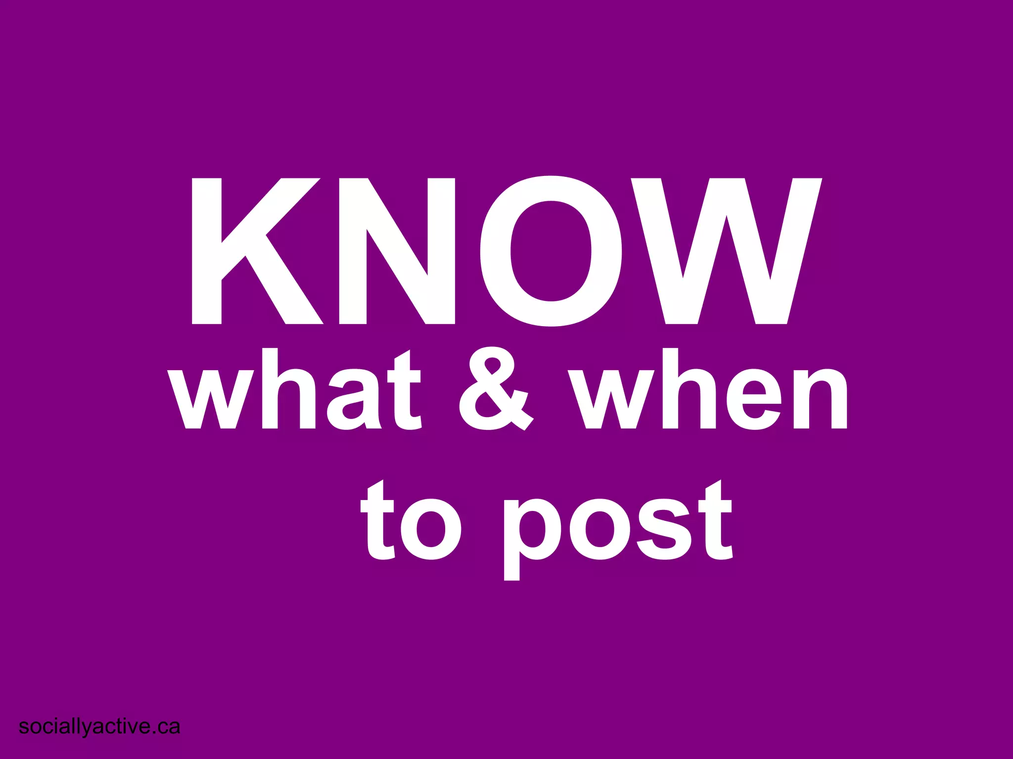 KNOW
               what & when
                  to post
sociallyactive.ca
 