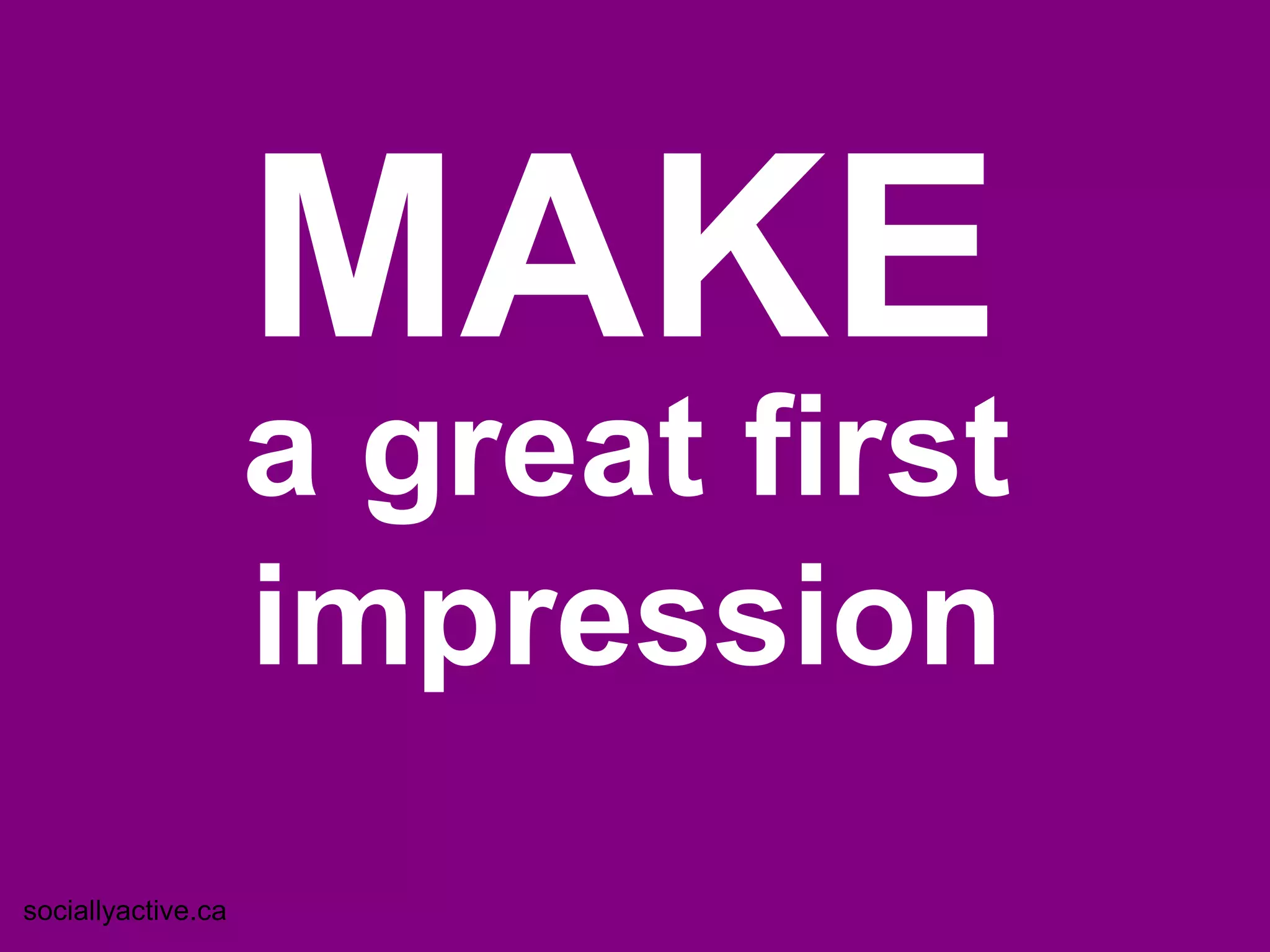 MAKE
                    a great first
                    impression
sociallyactive.ca
 