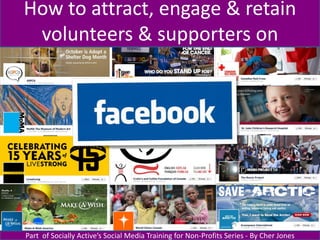 How to attract, engage & retain
 volunteers & supporters on




Part of Socially Active’s Social Media Training for Non-Profits Series - By Cher Jones
 