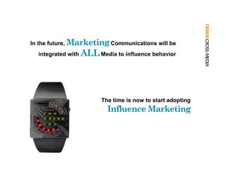 In the future, Marketing Communications will be
  integrated with   ALL Media to influence behavior




                          The time is now to start adopting
                            Influence Marketing
 