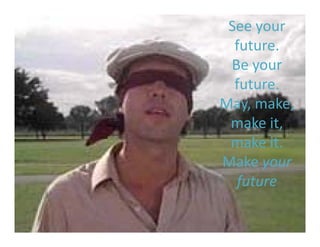 See your 
  future. 
  future
 Be your 
  future. 
May, make, 
May, make,
 make it, 
 make it. 
     k it
Make your 
  future
 