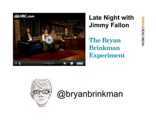 Late Night with
      Jimmy Fallon

      The Bryan
      Brinkman
      Experiment




@ y
@bryanbrinkman
 