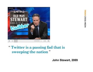“ Twitter is a passing fad that is
  sweeping the nation ”

                          John Stewart, 2009
 
