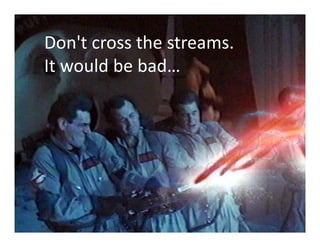 Don t cross the streams. 
Don't cross the streams
It would be bad…
 