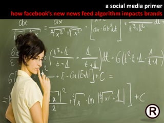 a social media primer
how facebook’s new news feed algorithm impacts brands

 