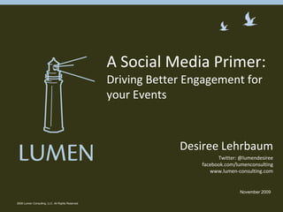 2009 Lumen Consulting, LLC. All Rights Reserved A Social Media Primer: Driving Better Engagement for your Events  Desiree Lehrbaum Twitter: @lumendesireefacebook.com/lumenconsultingwww.lumen-consulting.com November 2009 