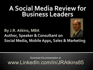 A Social Media Review for
    Business Leaders




        Download this presentation at:

www.LinkedIn.com/in/JRAtkins85
 