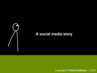 A social media story Copyright ©  Tekriti Software   |  2010 