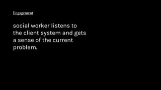 social worker listens to
the client system and gets
a sense of the current
problem.
 