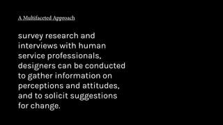 survey research and
interviews with human
service professionals,
designers can be conducted
to gather information on
perceptions and attitudes,
and to solicit suggestions
for change.
 