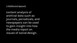 content analysis of
archival data such as
journals, periodicals, and
newspapers can be used
to gain insight into how
the media report on
issues of social design.
 