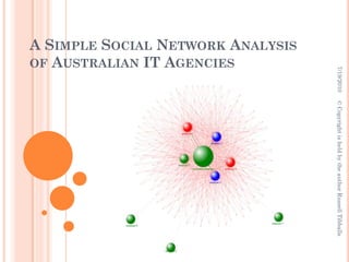 7/19/2010   © Copyright is held by the author Russell Tibballs
A SIMPLE SOCIAL NETWORK ANALYSIS
OF AUSTRALIAN IT AGENCIES
 