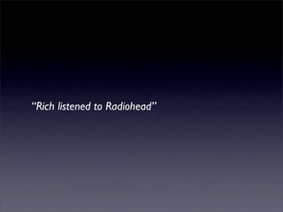 “Rich listened to Radiohead”
 