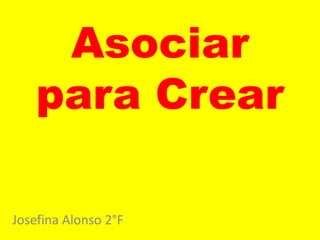 Asociar
para Crear
Josefina Alonso 2°F
 