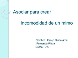 Asociar para crear
incomodidad de un mimo
Nombre : Grace Dinamarca,
Fernanda Plaza
Curso : 2°C
 
