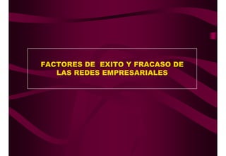 FACTORES DE EXITO Y FRACASO DE
   LAS REDES EMPRESARIALES
 
