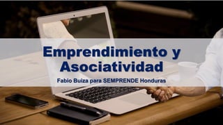 Emprendimiento y
Asociatividad
Fabio Buiza para SEMPRENDE Honduras
 