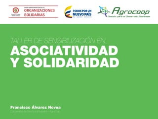 TALLER DE SENSIBILIZACIÓN EN
ASOCIATIVIDAD
Y SOLIDARIDAD
Francisco Álvarez Novoa
Cooperativa de Servicios Integrales – Agrocoop
 