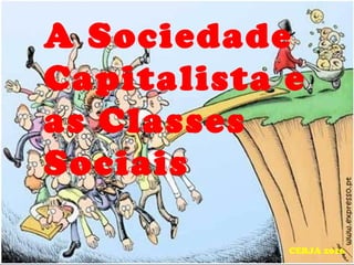 A Sociedade
Capitalista e
as Classes
Sociais
CERJA 2016
 
