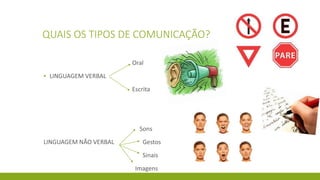 QUAIS OS TIPOS DE COMUNICAÇÃO?
Oral
▪ LINGUAGEM VERBAL
Escrita
Sons
LINGUAGEM NÃO VERBAL Gestos
Sinais
Imagens
 