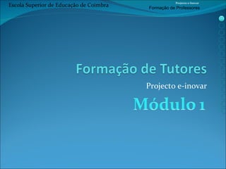 Projecto e-inovar Escola Superior de Educação de Coimbra Projecto e-Inovar Formaç ão de Professores 