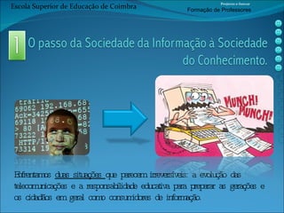Enfrentamos  duas situações  que parecem irreversíveis: a evolução das telecomunicações e a responsabilidade educativa para preparar as gerações e os cidadãos em geral como consumidores de informação. Escola Superior de Educação de Coimbra Projecto e-Inovar Formaç ão de Professores 
