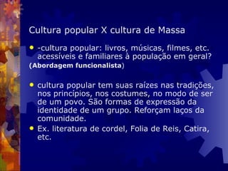 Cultura popular X cultura de Massa <ul><li>-cultura popular: livros, músicas, filmes, etc. acessíveis e familiares à popul...