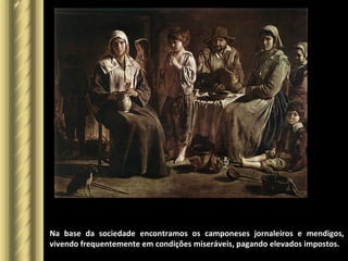 Na base da sociedade encontramos os camponeses jornaleiros e mendigos,
vivendo frequentemente em condições miseráveis, pagando elevados impostos.
 