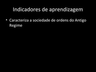 Indicadores de aprendizagem
• Caracteriza a sociedade de ordens do Antigo
Regime
 