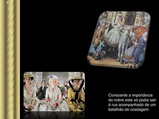 Consoante a importância
do nobre este só podia sair
à rua acompanhado de um
batalhão de criadagem
 