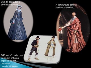 Uso de dourados e
pedras preciosas       A cor púrpura estava
                       destinada ao clero




O Povo só podia usar
trajes em linho ou
algodão de cor
castanha
, verde, cinzenta
 