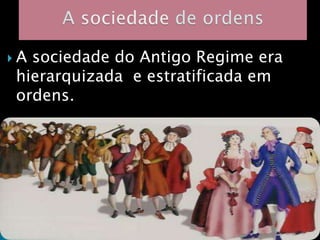 Asociedade do Antigo Regime era
hierarquizada e estratificada em
ordens.
 
