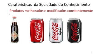 Caraterísticas da Sociedade do Conhecimento
Produtos melhorados e modificados constantemente
•




                                              11
 