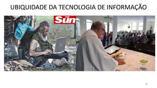 UBIQUIDADE DA TECNOLOGIA DE INFORMAÇÃO




                                     18
 