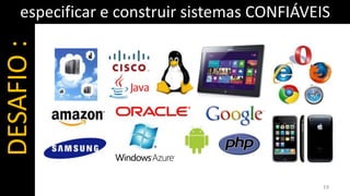 especificar e construir sistemas CONFIÁVEIS
DESAFIO :




                                              19
 