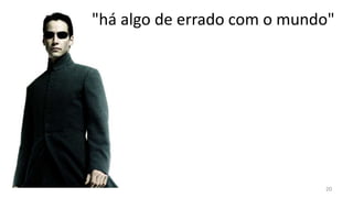 "há algo de errado com o mundo"




                             20
 