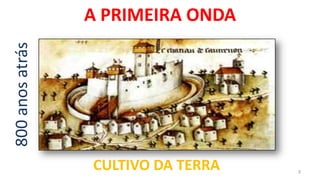 800 anos atrás   A PRIMEIRA ONDA




                 CULTIVO DA TERRA   3
 