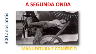 300 anos atrás    A SEGUNDA ONDA




                 MANUFATURA E COMÉRCIO   4
 