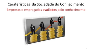 Caraterísticas da Sociedade do Conhecimento
Empresas e empregados avaliados pelo conhecimento




                                                    8
 