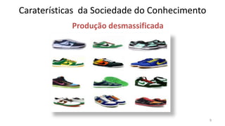 Caraterísticas da Sociedade do Conhecimento
            Produção desmassificada




                                              9
 