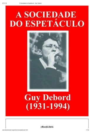07/11/12                       A Sociedade do Espetáculo - Guy Debord




                                                                   eBookLibris
www.ebooksbrasil.org/eLibris/socespetaculo.html                                  1/132
 