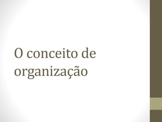 O conceito de 
organização 
 