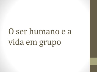 O ser humano e a 
vida em grupo 
 