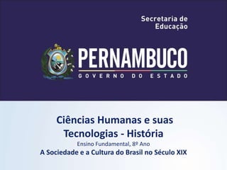 Ciências Humanas e suas
Tecnologias - História
Ensino Fundamental, 8º Ano
A Sociedade e a Cultura do Brasil no Século XIX
 
