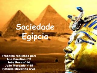 Sociedade Egípcia Trabalho realizado por: Ana Carolina nº3 Inês Rosa nº14 João Morgado nº15 Rafaela Moutinho nº25 