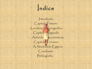 Índice Introdução Capítulo Primeiro -Localização Geográfica Capítulo Segundo Actividades económicas Capítulo Terceiro A Sociedade Egípcia Conclusão  Bibliografia  