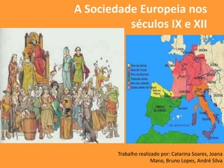 A Sociedade Europeia nos
          séculos IX e XII




        Trabalho realizado por: Catarina Soares, Joana
                       Mano, Bruno Lopes, André Silva
 