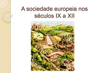 A sociedade europeia nos
     séculos IX a XII
 