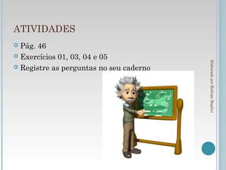 ATIVIDADES
 Pág. 46
 Exercícios 01, 03, 04 e 05




                                         Elaborado por Rodrigo Baglini
 Registre as perguntas no seu caderno
 